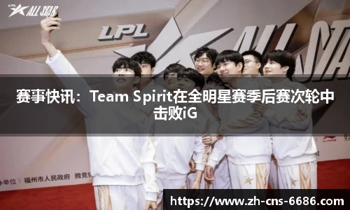 赛事快讯：Team Spirit在全明星赛季后赛次轮中击败iG